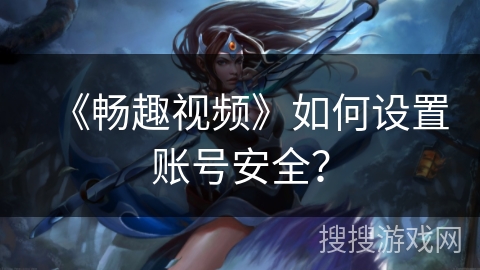 《畅趣视频》如何设置账号安全？