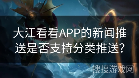 大江看看APP的新闻推送是否支持分类推送？