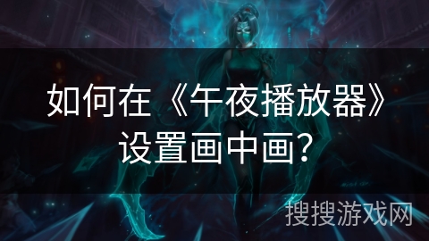 如何在《午夜播放器》设置画中画？