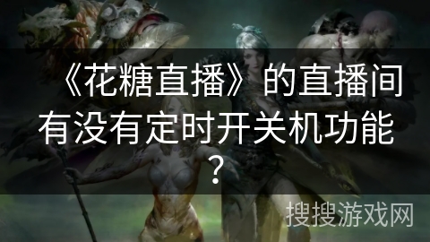 《花糖直播》的直播间有没有定时开关机功能？