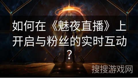 如何在《魅夜直播》上开启与粉丝的实时互动？