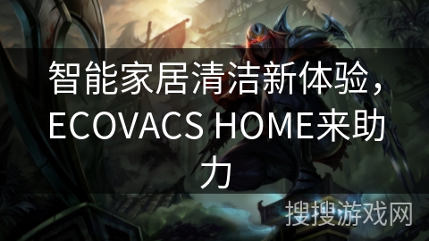 智能家居清洁新体验，ECOVACS HOME来助力