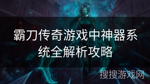 霸刀传奇游戏中神器系统全解析攻略