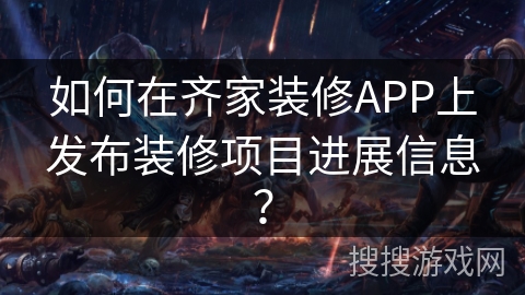 如何在齐家装修APP上发布装修项目进展信息？
