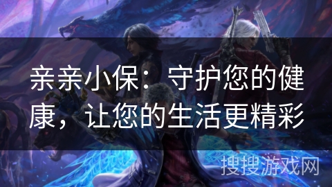 亲亲小保：守护您的健康，让您的生活更精彩