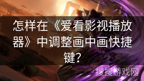 怎样在《爱看影视播放器》中调整画中画快捷键？