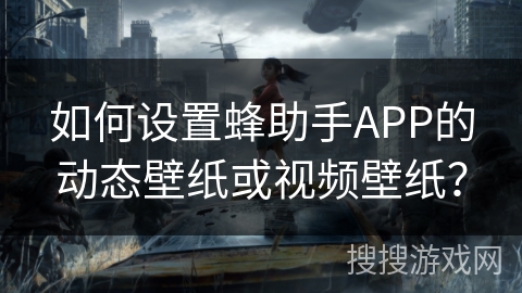 如何设置蜂助手APP的动态壁纸或视频壁纸? 如何设置蜂助手APP的动态壁纸或视频壁纸?