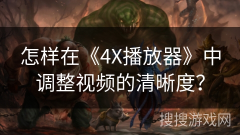 怎样在《4X播放器》中调整视频的清晰度？