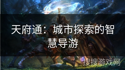 天府通:城市探索的智慧导游 天府通:城市探索的智慧导游