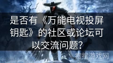 是否有《万能电视投屏钥匙》的社区或论坛可以交流问题？