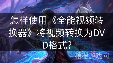怎样使用《全能视频转换器》将视频转换为DVD格式？