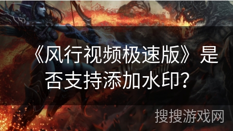 《风行视频极速版》是否支持添加水印？