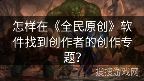 怎样在《全民原创》软件找到创作者的创作专题？