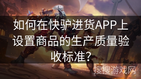 如何在快驴进货APP上设置商品的生产质量验收标准？