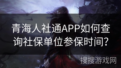 青海人社通APP如何查询社保单位参保时间？