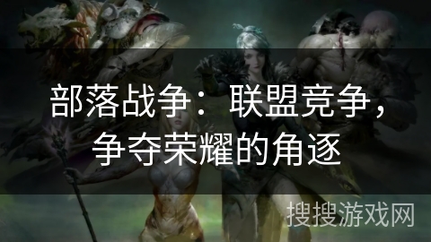 部落战争：联盟竞争，争夺荣耀的角逐