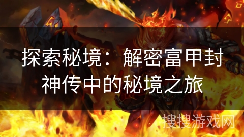 探索秘境：解密富甲封神传中的秘境之旅
