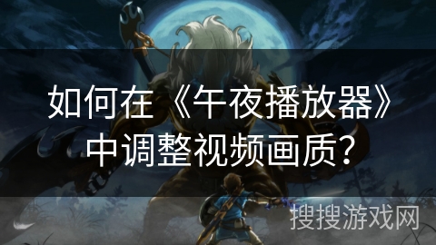 如何在《午夜播放器》中调整视频画质? 如何在《午夜播放器》中调整视频画质?