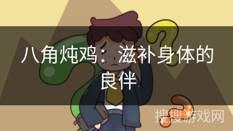 八角炖鸡:滋补身体的良伴 八角炖鸡:滋补身体的良伴