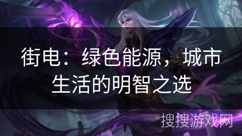 街电：绿色能源，城市生活的明智之选