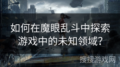 如何在魔眼乱斗中探索游戏中的未知领域？
