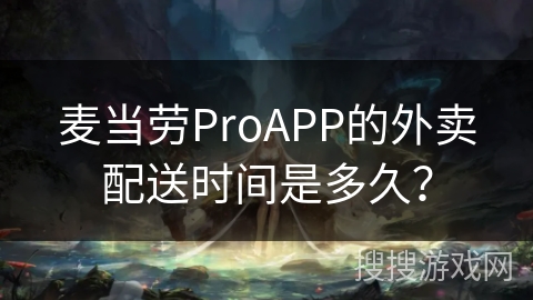 麦当劳ProAPP的外卖配送时间是多久？