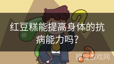 红豆糕能提高身体的抗病能力吗？