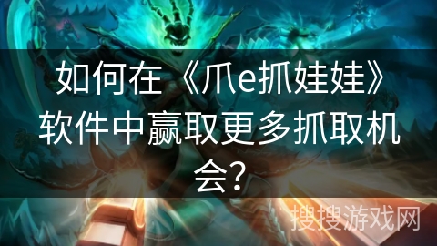 如何在《爪e抓娃娃》软件中赢取更多抓取机会？