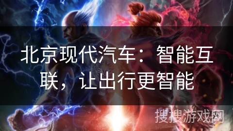 北京现代汽车：智能互联，让出行更智能