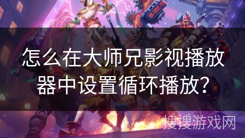 怎么在大师兄影视播放器中设置循环播放？