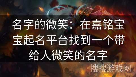 名字的微笑：在嘉铭宝宝起名平台找到一个带给人微笑的名字