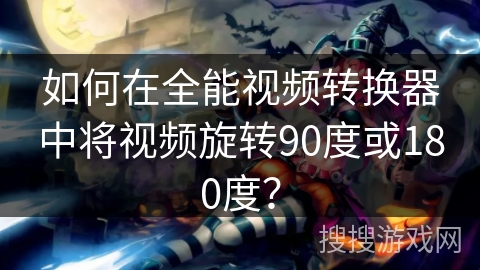 如何在全能视频转换器中将视频旋转90度或180度？