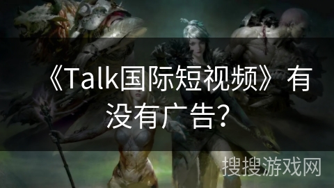 《Talk国际短视频》有没有广告？