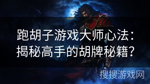 跑胡子游戏大师心法：揭秘高手的胡牌秘籍？