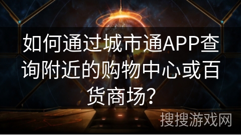 如何通过城市通APP查询附近的购物中心或百货商场？