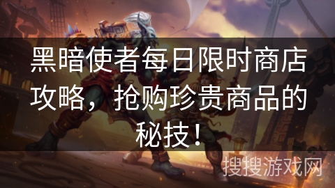 黑暗使者每日限时商店攻略，抢购珍贵商品的秘技！
