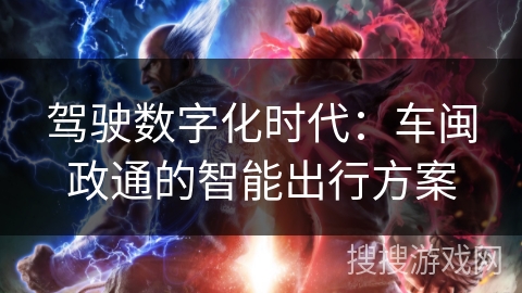 驾驶数字化时代：车闽政通的智能出行方案