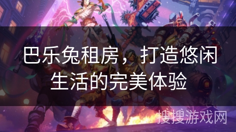 巴乐兔租房，打造悠闲生活的完美体验