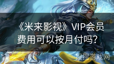 《米来影视》VIP会员费用可以按月付吗？