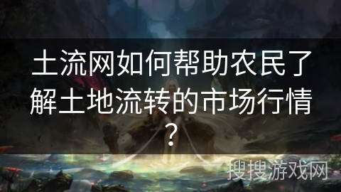 土流网如何帮助农民了解土地流转的市场行情？