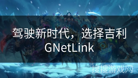 驾驶新时代，选择吉利GNetLink