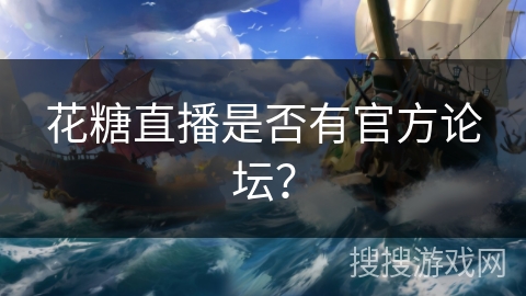 花糖直播是否有官方论坛？