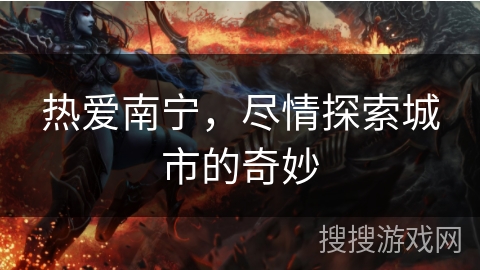 热爱南宁，尽情探索城市的奇妙