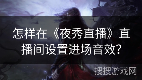 怎样在《夜秀直播》直播间设置进场音效？