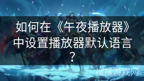 如何在《午夜播放器》中设置播放器默认语言？