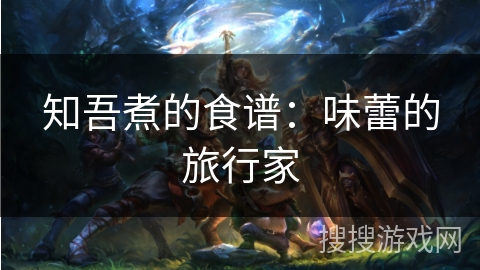 知吾煮的食谱：味蕾的旅行家