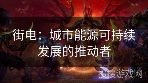 街电：城市能源可持续发展的推动者