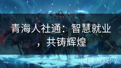 青海人社通：智慧就业，共铸辉煌