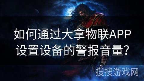 如何通过大拿物联APP设置设备的警报音量？