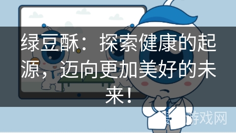 绿豆酥：探索健康的起源，迈向更加美好的未来！